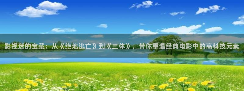 神馬倫理視頻在線觀看：影視迷的寶藏：從《絕地逃亡》到《三體》，帶你重溫經典電影中的高科技元素