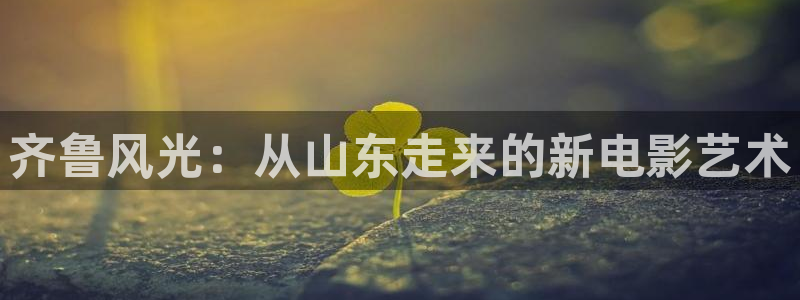 三級(jí)倫理影院：齊魯風(fēng)光：從山東走來(lái)的新電影藝術(shù)