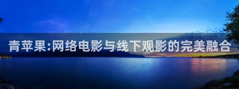 秋霞成人倫理影院：青蘋果:網絡電影與線下觀影的完美融合