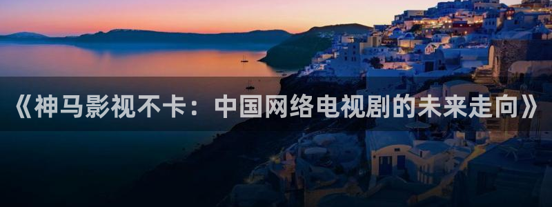 97午夜倫理影院：《神馬影視不卡：中國網絡電視劇的未來走向》